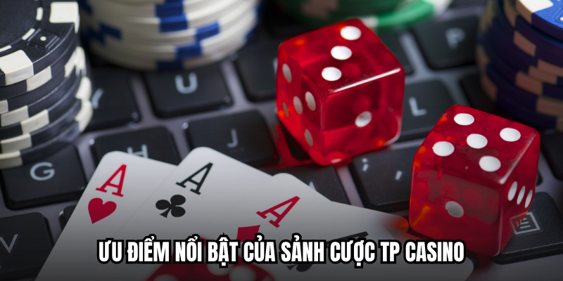 TP Casino - Thiên Đường Giải Trí Trực Tuyến Đậm Chất Á Đông 2 Ưu điểm nổi bật của sảnh cược TP Casino