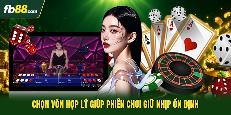 Chọn vốn hợp lý giúp phiên chơi giữ nhịp ổn định