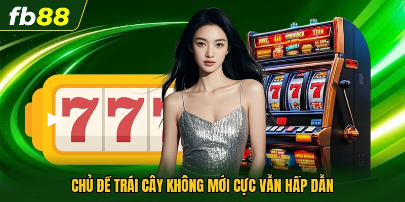 Nổ Hũ 777 : Trải Nghiệm Slot Với Những Chủ Đề HOT 2026 3 Chủ đề trái cây không mới cực vẫn hấp dẫn