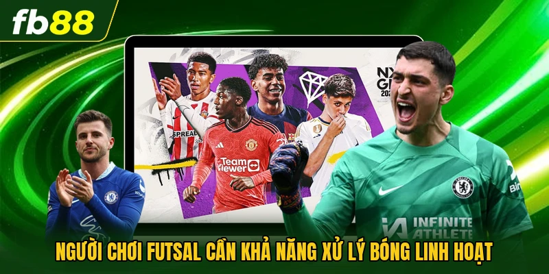 Người chơi Futsal cần khả năng xử lý bóng linh hoạt