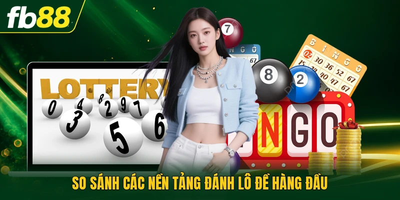 Trang Đánh Lô Đề Online Uy Tín - Mô Hình Cược Hiện Đại 3 So sánh các nền tảng đánh lô đề hàng đầu